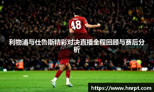 利物浦与仕鲁斯精彩对决直播全程回顾与赛后分析